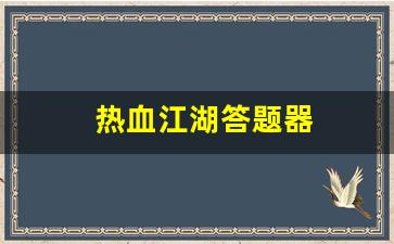 今日新开热血江湖发布网：热血江湖答题器(热血江湖答题器最新版) (2)