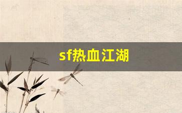 sf热血江湖(sf热血江湖有毒吗) (2)