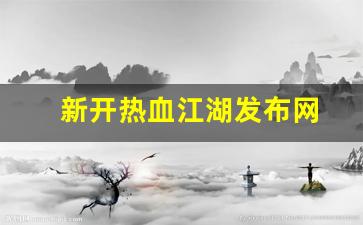 新开热血江湖发布网(热血江湖新服公告) (2)