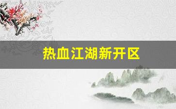 热血江湖新开区(2021热血江湖哪个区是