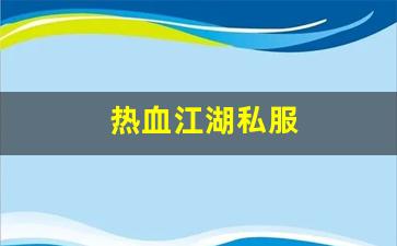 热血江湖私服(热血江湖手游私sf平台) 