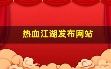 热血江湖发布网站(热血江湖web)