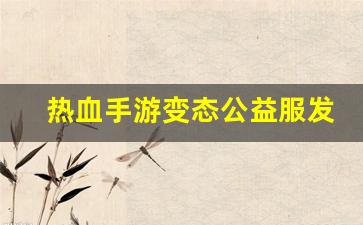 热血手游变态公益服发布网(热血正版手游)