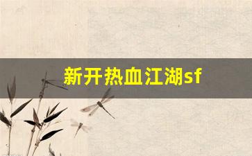 新开热血江湖sf(新开热血江湖SF网)