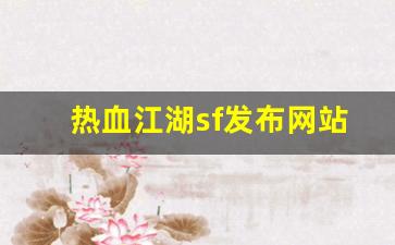 热血江湖新开sf：热血江湖sf发布网站(热血江湖sf手机版) (2)