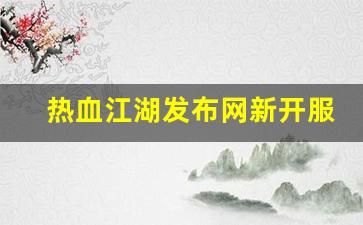热血江湖发布网新开服(热血江湖网游sf新开)