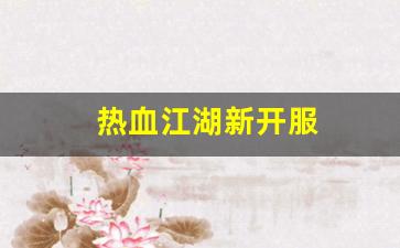 热血江湖新开服(热血江湖2020新区)
