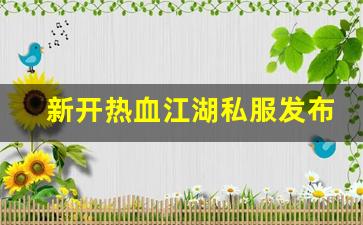 刚开一秒私服：新开热血江湖私服发布网(新