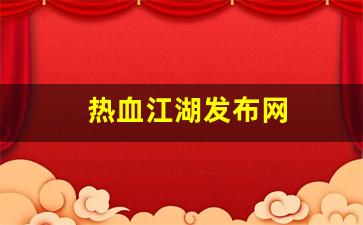 热血江湖2：热血江湖发布网(热血江湖发布网有几个) (2)