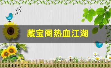 藏宝阁热血江湖(热血江湖珍宝阁)